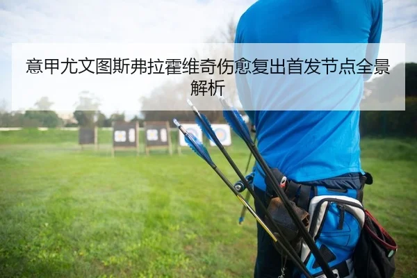 意甲尤文图斯弗拉霍维奇伤愈复出首发节点全景解析